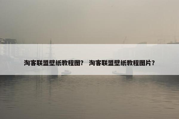 淘客联盟壁纸教程图？ 淘客联盟壁纸教程图片？