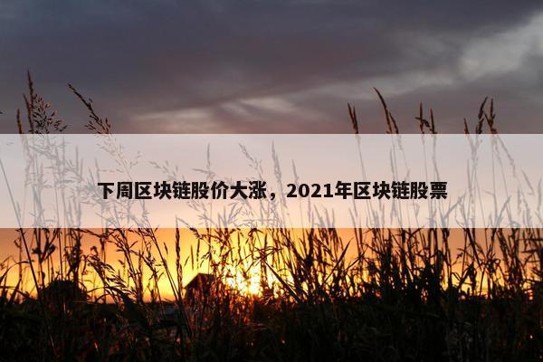 下周区块链股价大涨，2021年区块链股票