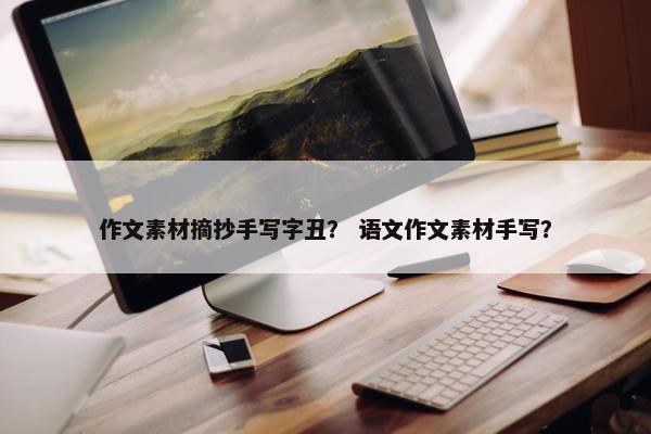 作文素材摘抄手写字丑？ 语文作文素材手写？