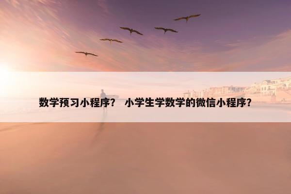 数学预习小程序？ 小学生学数学的微信小程序？