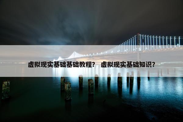 虚拟现实基础基础教程？ 虚拟现实基础知识？