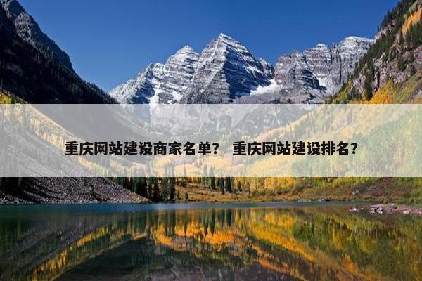 重庆网站建设商家名单？ 重庆网站建设排名？