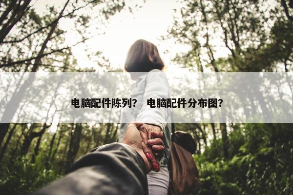 电脑配件陈列？ 电脑配件分布图？