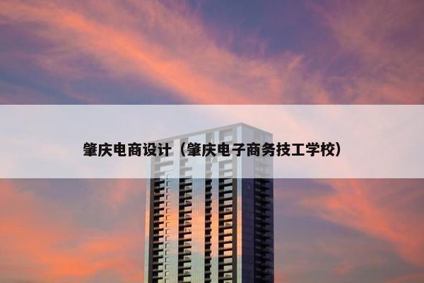 肇庆电商设计（肇庆电子商务技工学校）