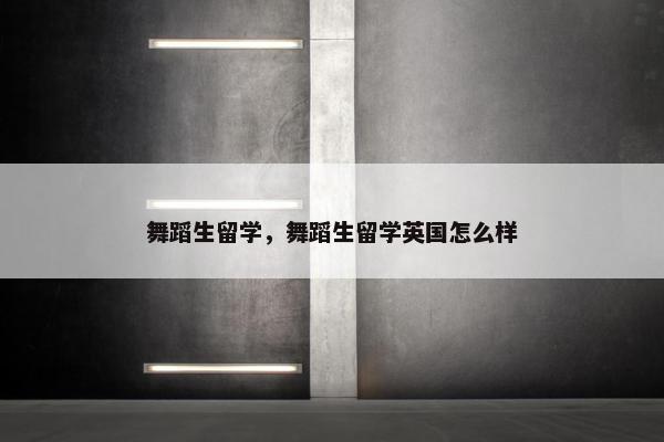 舞蹈生留学，舞蹈生留学英国怎么样