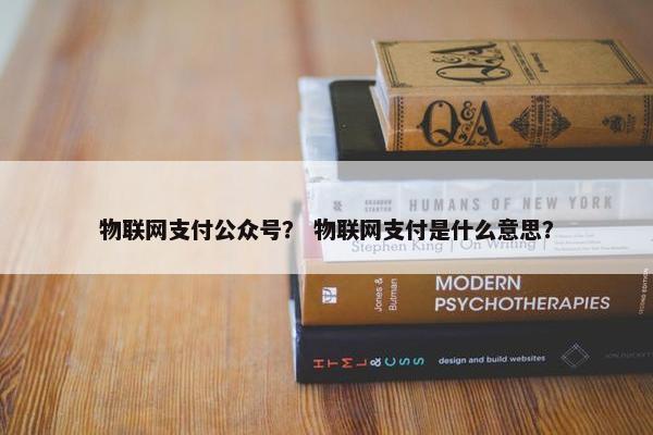 物联网支付公众号？ 物联网支付是什么意思？