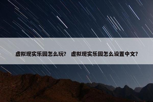 虚拟现实乐园怎么玩？ 虚拟现实乐园怎么设置中文？