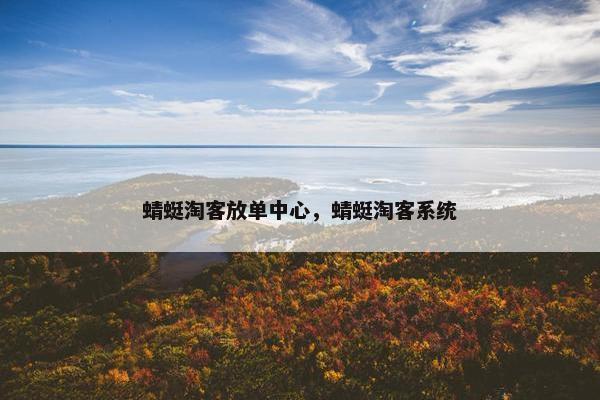 蜻蜓淘客放单中心，蜻蜓淘客系统