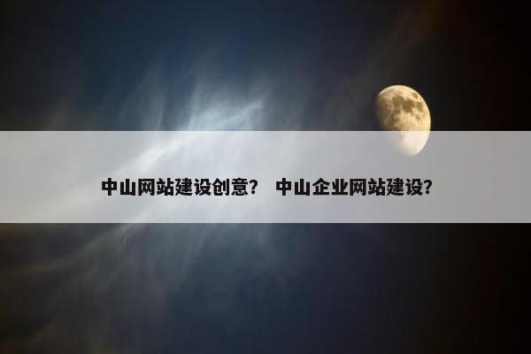 中山网站建设创意？ 中山企业网站建设？