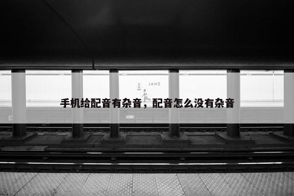手机给配音有杂音，配音怎么没有杂音