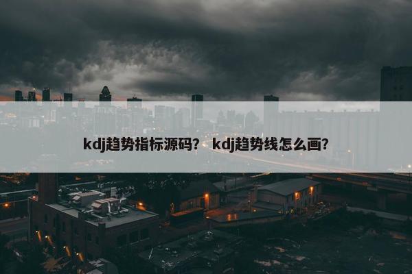 kdj趋势指标源码？ kdj趋势线怎么画？