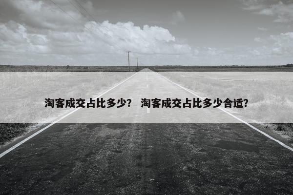 淘客成交占比多少？ 淘客成交占比多少合适？