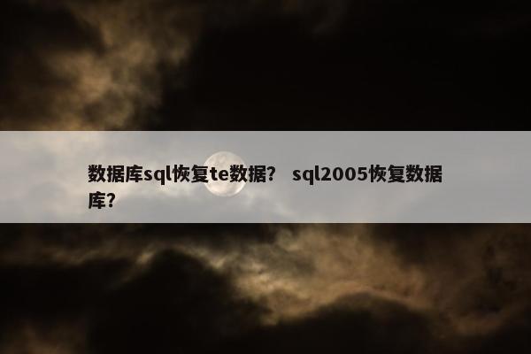 数据库sql恢复te数据？ sql2005恢复数据库？