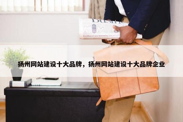 扬州网站建设十大品牌，扬州网站建设十大品牌企业