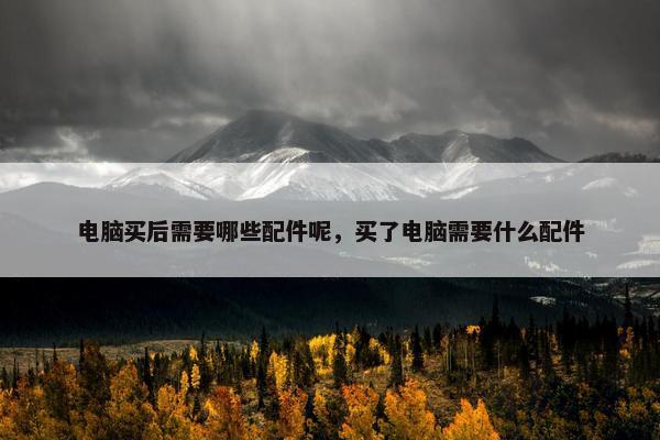 电脑买后需要哪些配件呢，买了电脑需要什么配件