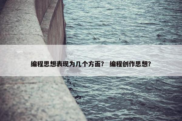 编程思想表现为几个方面？ 编程创作思想？
