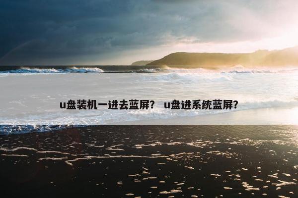 u盘装机一进去蓝屏？ u盘进系统蓝屏？