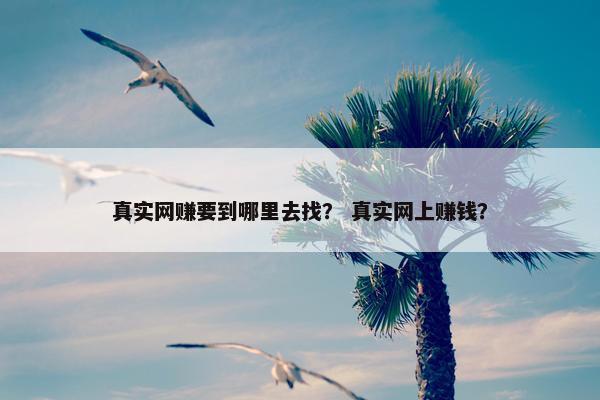 真实网赚要到哪里去找？ 真实网上赚钱？