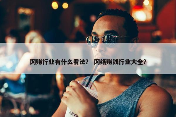 网赚行业有什么看法？ 网络赚钱行业大全？