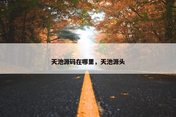 天池源码在哪里，天池源头
