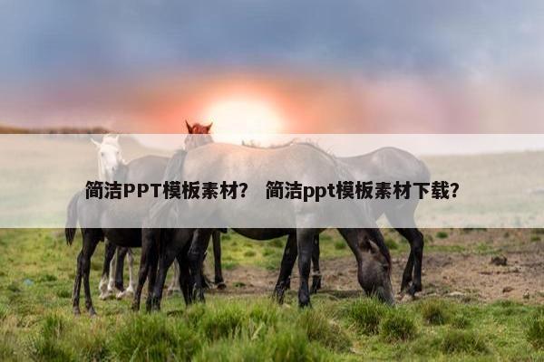 简洁PPT模板素材？ 简洁ppt模板素材下载？
