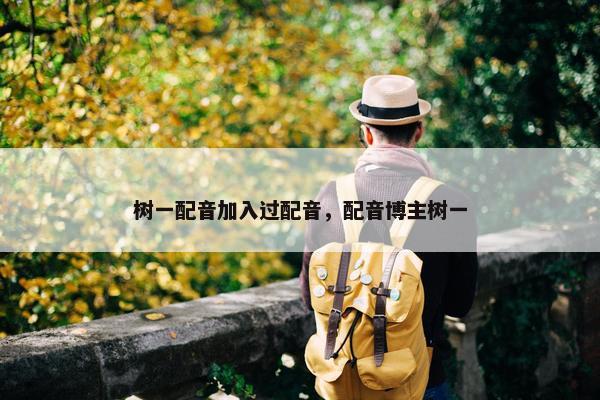 树一配音加入过配音，配音博主树一