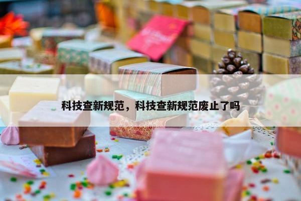 科技查新规范，科技查新规范废止了吗