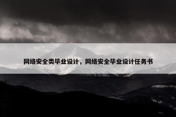 网络安全类毕业设计，网络安全毕业设计任务书