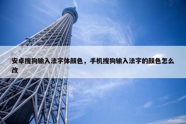 安卓搜狗输入法字体颜色，手机搜狗输入法字的颜色怎么改