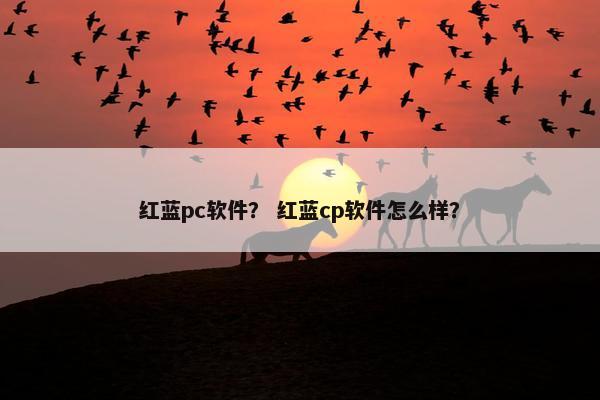 红蓝pc软件？ 红蓝cp软件怎么样？