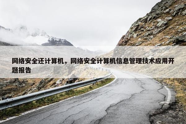 网络安全还计算机，网络安全计算机信息管理技术应用开题报告