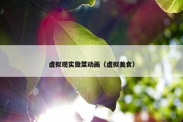 虚拟现实做菜动画（虚拟美食）