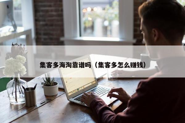 集客多海淘靠谱吗（集客多怎么赚钱）