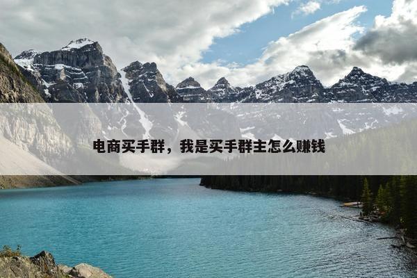 电商买手群，我是买手群主怎么赚钱