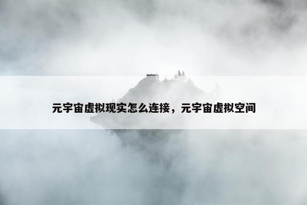 元宇宙虚拟现实怎么连接，元宇宙虚拟空间