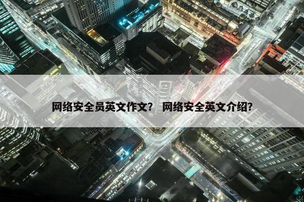 网络安全员英文作文？ 网络安全英文介绍？