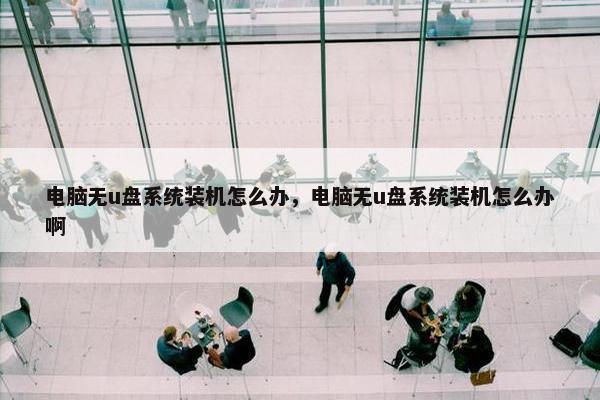 电脑无u盘系统装机怎么办，电脑无u盘系统装机怎么办啊