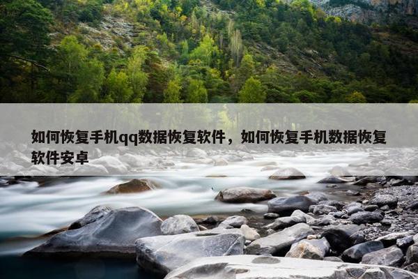 如何恢复手机qq数据恢复软件，如何恢复手机数据恢复软件安卓