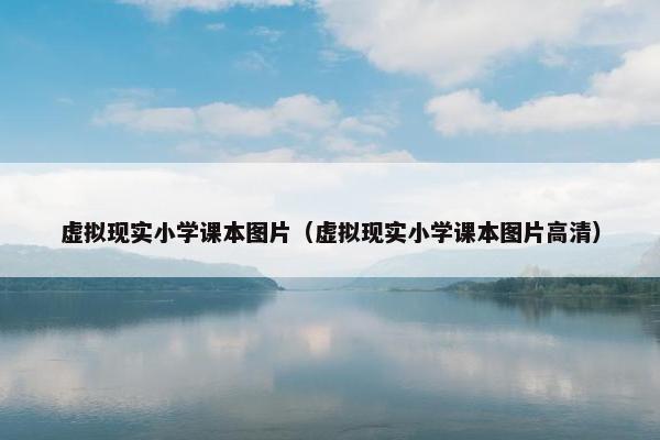 虚拟现实小学课本图片（虚拟现实小学课本图片高清）