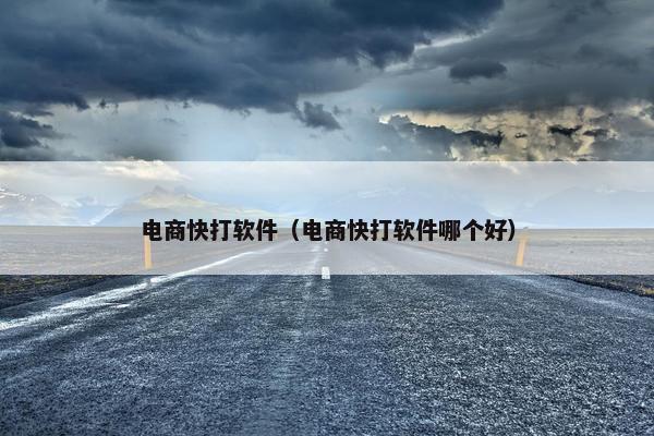 电商快打软件（电商快打软件哪个好）