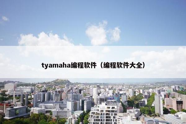 tyamaha编程软件（编程软件大全）