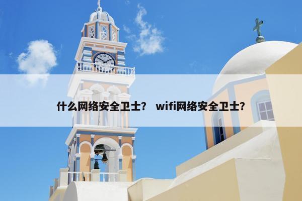 什么网络安全卫士？ wifi网络安全卫士？