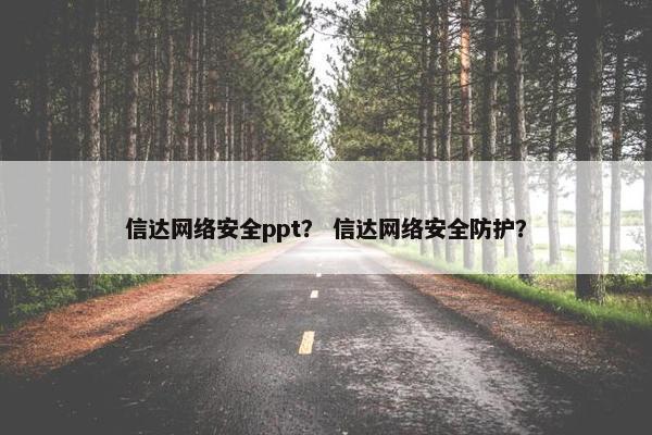信达网络安全ppt？ 信达网络安全防护？
