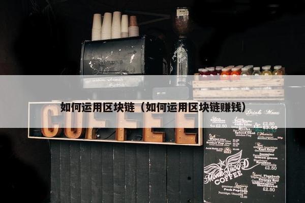 如何运用区块链（如何运用区块链赚钱）