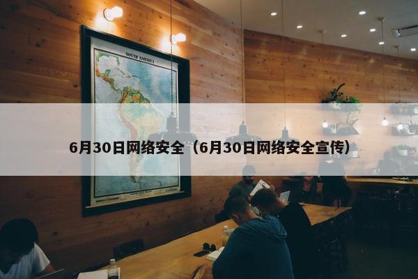 6月30日网络安全（6月30日网络安全宣传）
