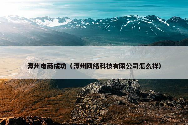 潭州电商成功（潭州网络科技有限公司怎么样）