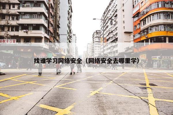 找谁学习网络安全（网络安全去哪里学）