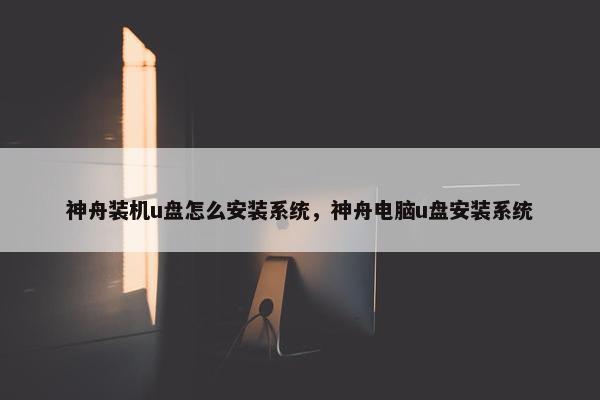 神舟装机u盘怎么安装系统，神舟电脑u盘安装系统