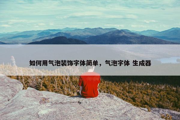 如何用气泡装饰字体简单，气泡字体 生成器