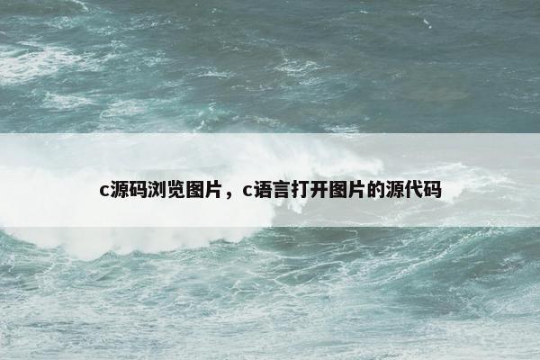 c源码浏览图片，c语言打开图片的源代码